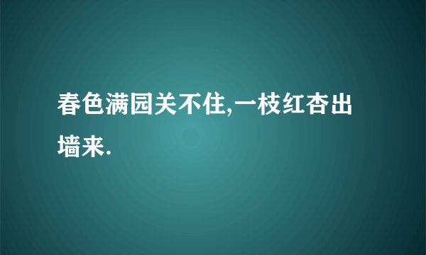 春色满园关不住,一枝红杏出墙来.