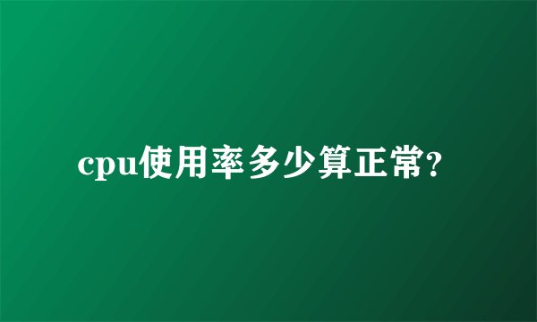 cpu使用率多少算正常？