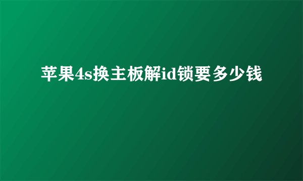 苹果4s换主板解id锁要多少钱