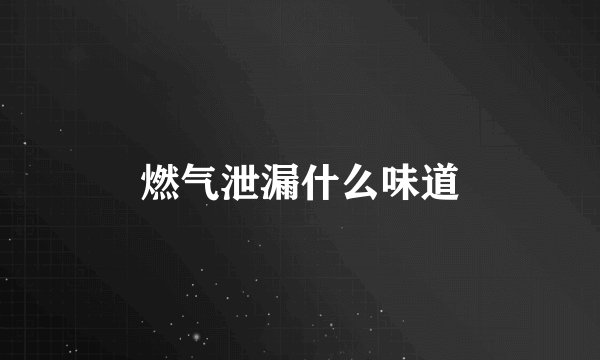 燃气泄漏什么味道