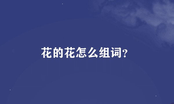 花的花怎么组词？