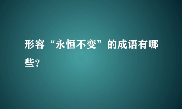 形容“永恒不变”的成语有哪些？