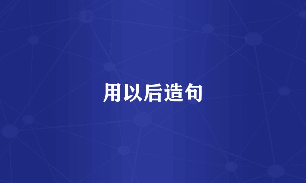 用以后造句