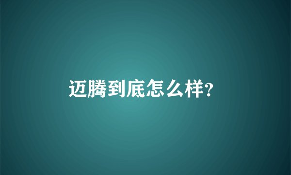 迈腾到底怎么样？