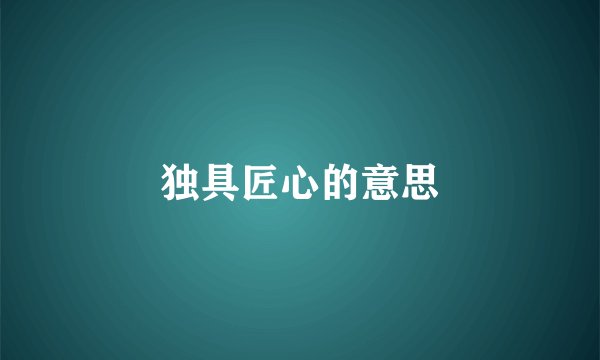 独具匠心的意思
