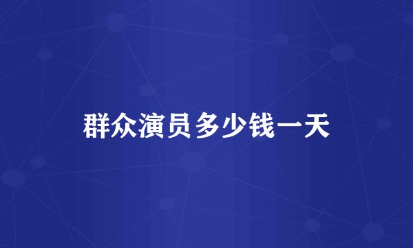 群众演员多少钱一天