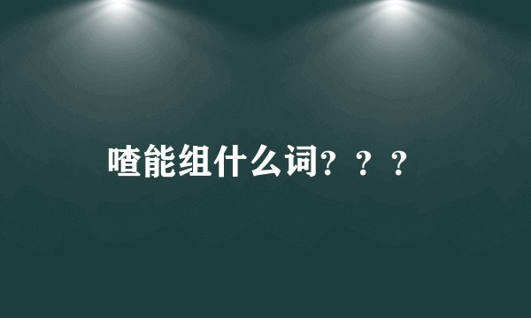 喳能组什么词？？？