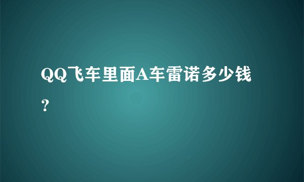 QQ飞车里面A车雷诺多少钱？