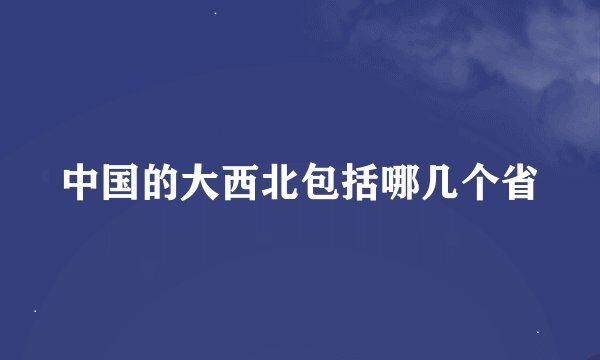 中国的大西北包括哪几个省