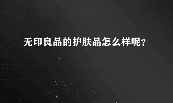 无印良品的护肤品怎么样呢？