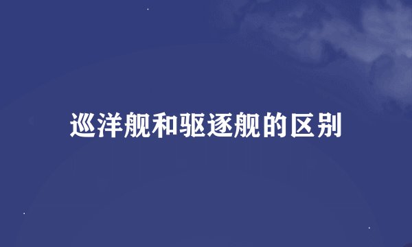 巡洋舰和驱逐舰的区别