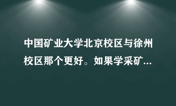 中国矿业大学北京校区与徐州校区那个更好。如果学采矿考研究生考那个学校更好些