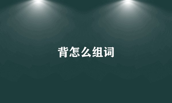 背怎么组词