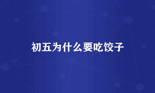 初五为什么要吃饺子