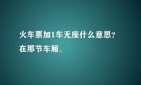 火车票加1车无座什么意思？在那节车厢。