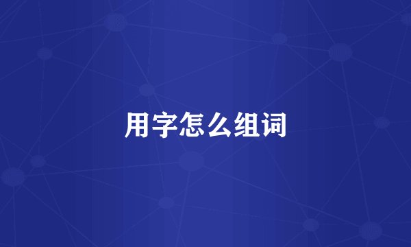 用字怎么组词