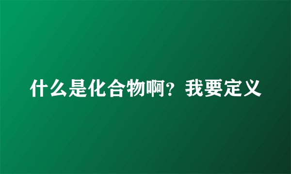 什么是化合物啊？我要定义