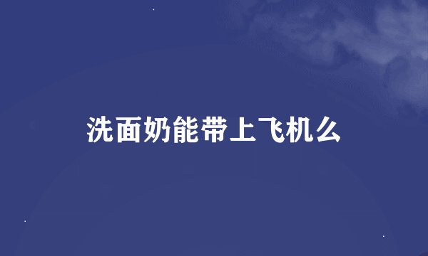 洗面奶能带上飞机么