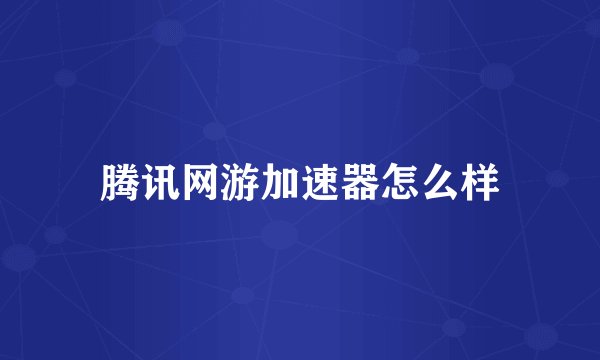 腾讯网游加速器怎么样