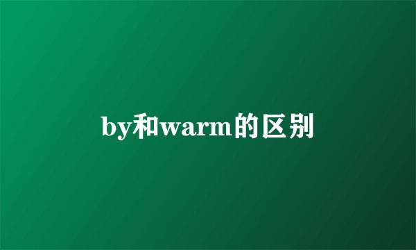 by和warm的区别