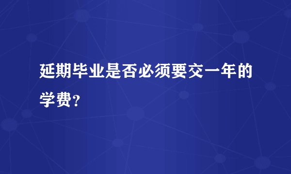 延期毕业是否必须要交一年的学费？