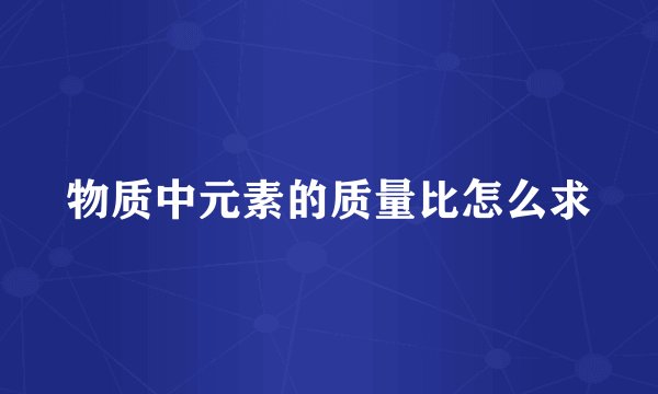 物质中元素的质量比怎么求
