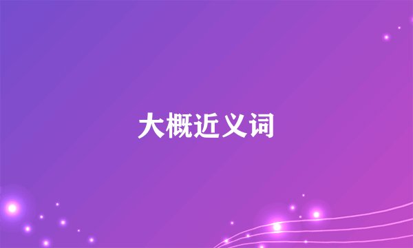 大概近义词