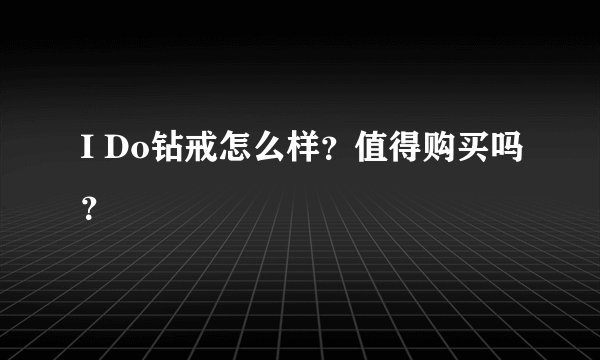 I Do钻戒怎么样？值得购买吗？