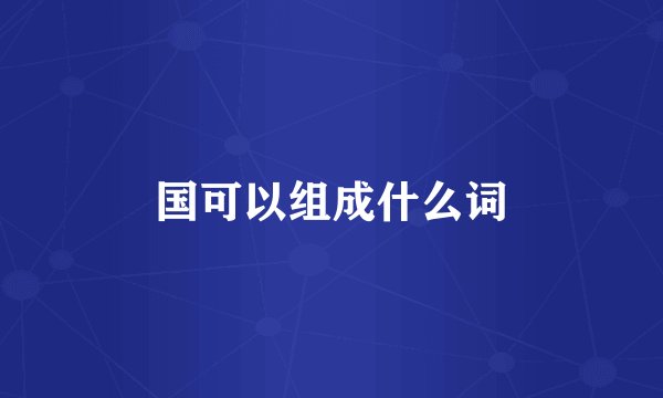 国可以组成什么词