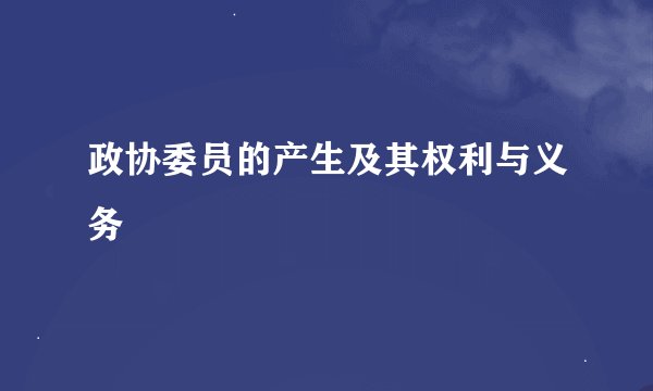 政协委员的产生及其权利与义务