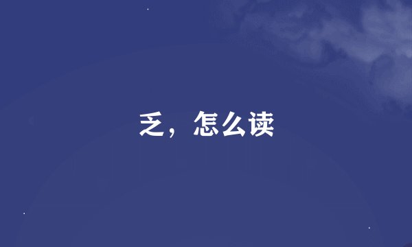 乏，怎么读