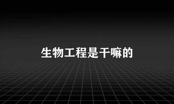生物工程是干嘛的