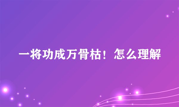一将功成万骨枯！怎么理解