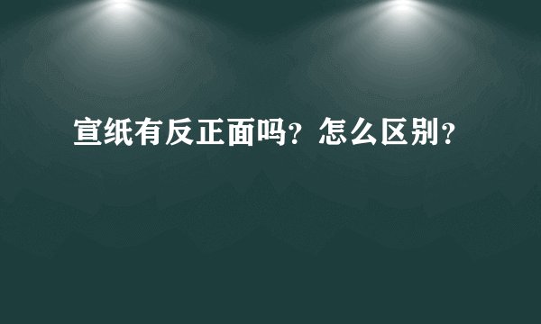 宣纸有反正面吗？怎么区别？
