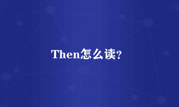 Then怎么读？