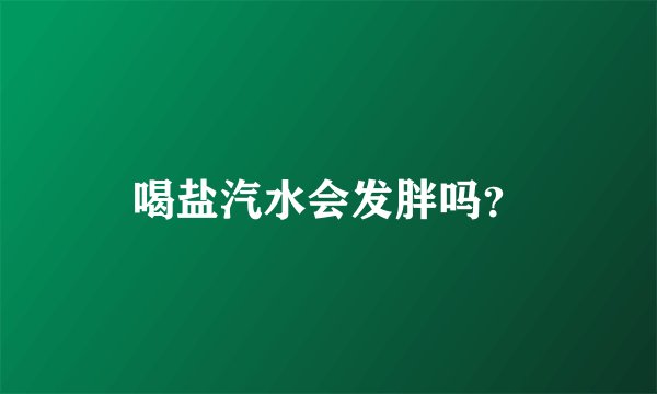 喝盐汽水会发胖吗？