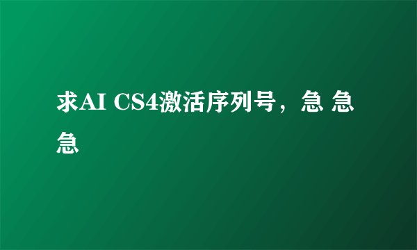 求AI CS4激活序列号，急 急 急