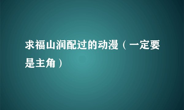 求福山润配过的动漫（一定要是主角）