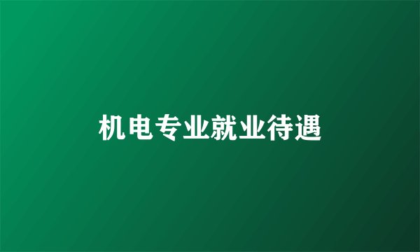 机电专业就业待遇
