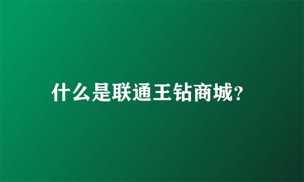 什么是联通王钻商城？