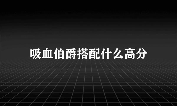 吸血伯爵搭配什么高分