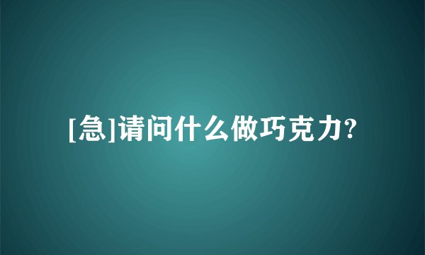 [急]请问什么做巧克力?