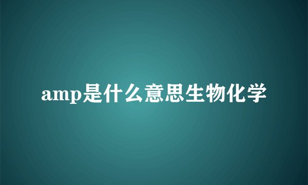 amp是什么意思生物化学