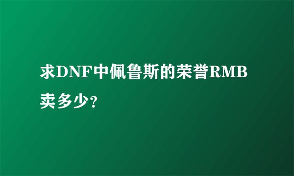 求DNF中佩鲁斯的荣誉RMB卖多少？