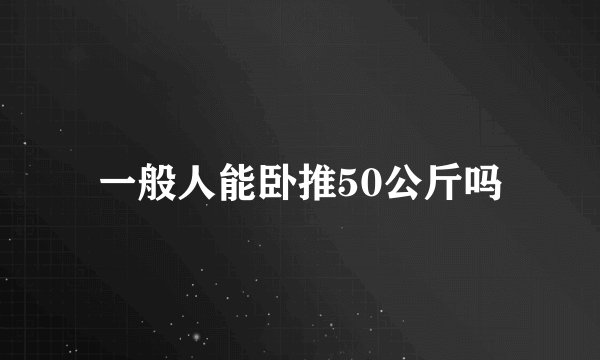 一般人能卧推50公斤吗