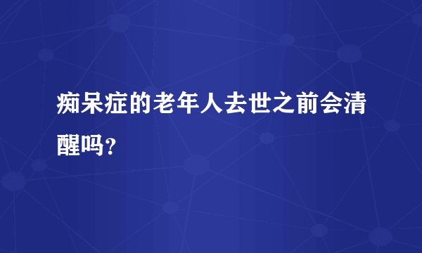 痴呆症的老年人去世之前会清醒吗？