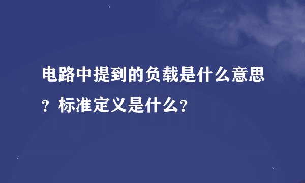 电路中提到的负载是什么意思？标准定义是什么？