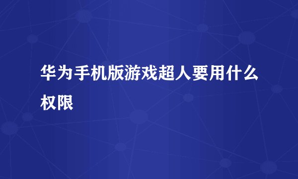 华为手机版游戏超人要用什么权限