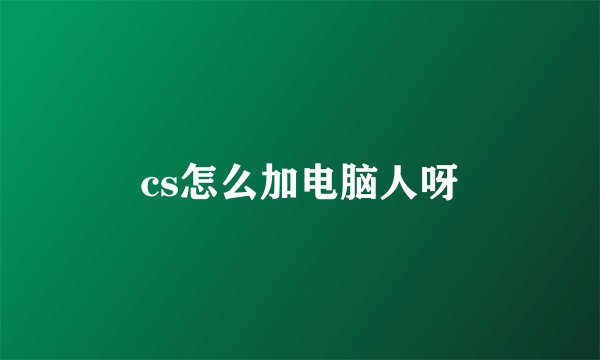 cs怎么加电脑人呀