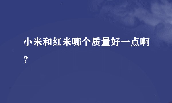 小米和红米哪个质量好一点啊？